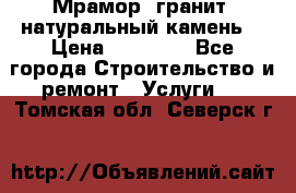 Мрамор, гранит, натуральный камень! › Цена ­ 10 000 - Все города Строительство и ремонт » Услуги   . Томская обл.,Северск г.